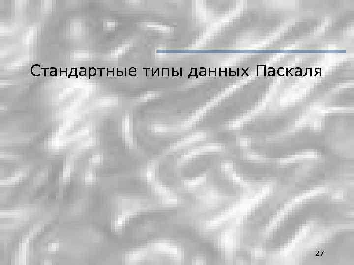 Стандартные типы данных Паскаля 27 