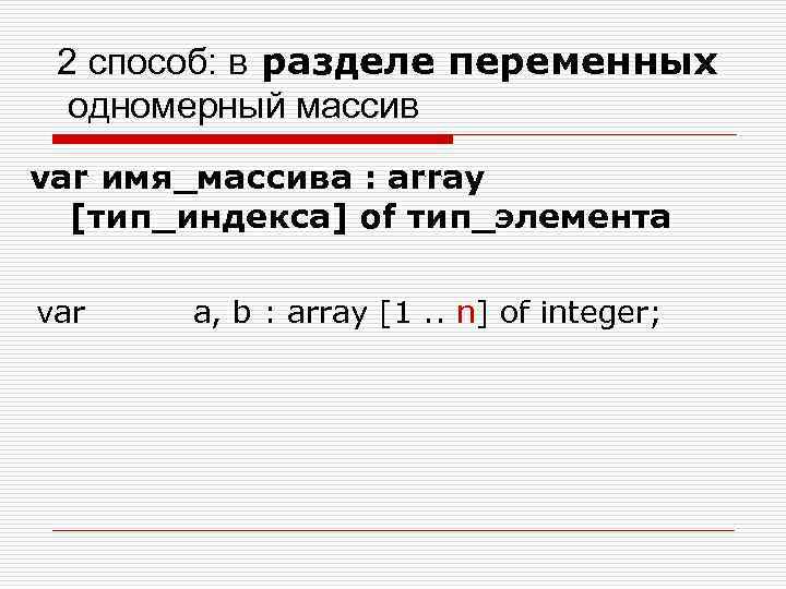 2 способ: в разделе переменных одномерный массив var имя_массива : array [тип_индекса] of тип_элемента