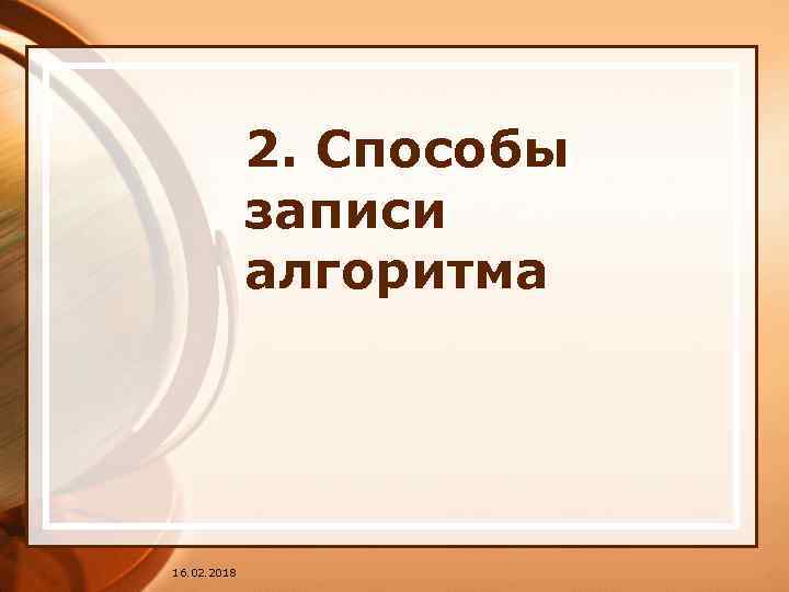 2. Способы записи алгоритма 16. 02. 2018 