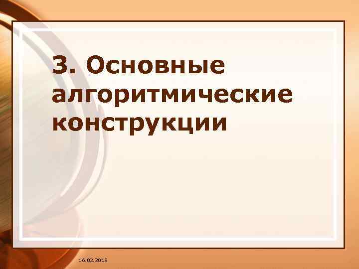 3. Основные алгоритмические конструкции 16. 02. 2018 