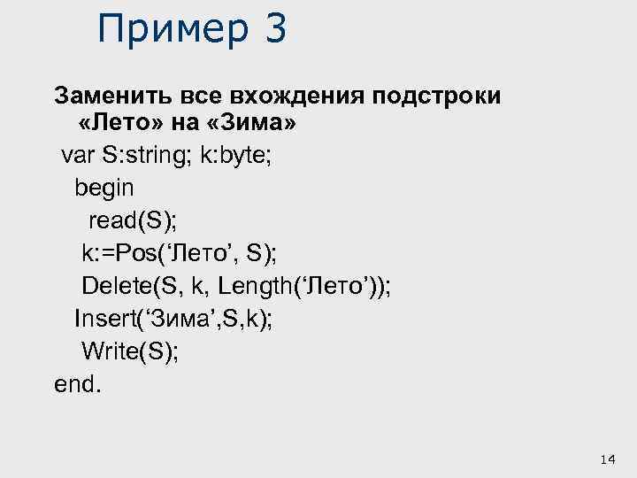 Пример 3 Заменить все вхождения подстроки «Лето» на «Зима» var S: string; k: byte;