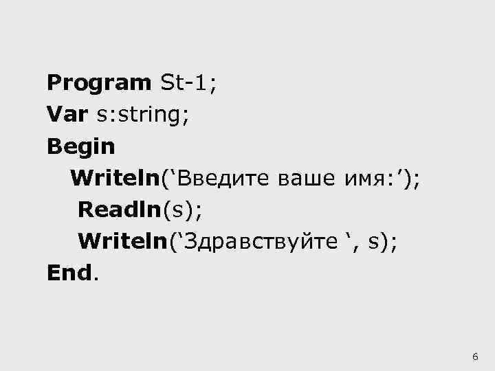 Program St-1; Var s: string; Begin Writeln(‘Введите ваше имя: ’); Readln(s); Writeln(‘Здравствуйте ‘, s);
