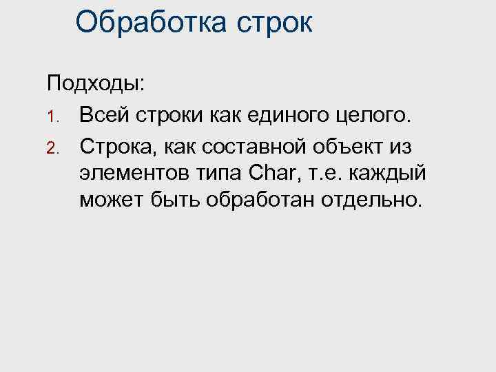 Обработка строк Подходы: 1. Всей строки как единого целого. 2. Строка, как составной объект