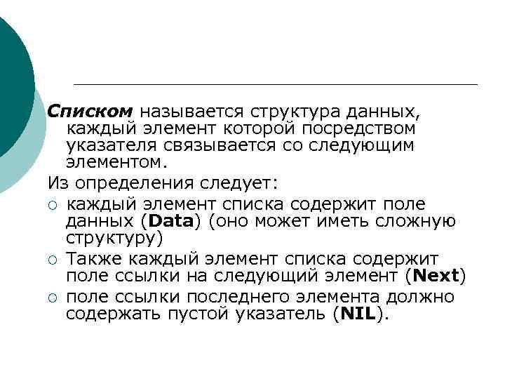 Списком называется структура данных, каждый элемент которой посредством указателя связывается со следующим элементом. Из