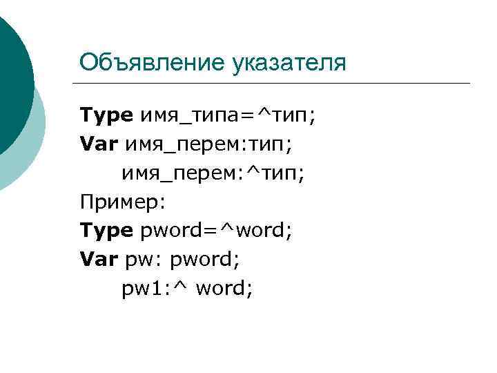 Объявление указателя Type имя_типа=^тип; Var имя_перем: тип; имя_перем: ^тип; Пример: Type pword=^word; Var pw: