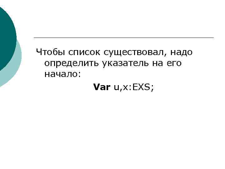 Чтобы список существовал, надо определить указатель на его начало: Var u, x: EXS; 