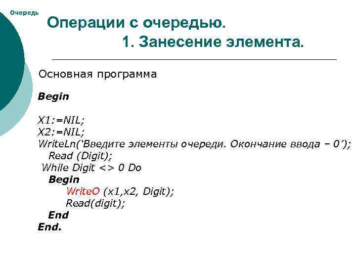 Очередь Операции с очередью. 1. Занесение элемента. Основная программа Begin X 1: =NIL; X