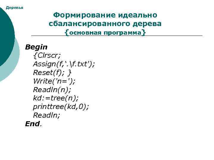 Деревья Формирование идеально сбалансированного дерева {основная программа} Begin {Clrscr; Assign(f, ‘. f. txt'); Reset(f);