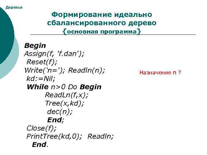 Деревья Формирование идеально сбалансированного дерево {основная программа} Begin Assign(f, 'f. dan'); Reset(f); Write('n='); Readln(n);