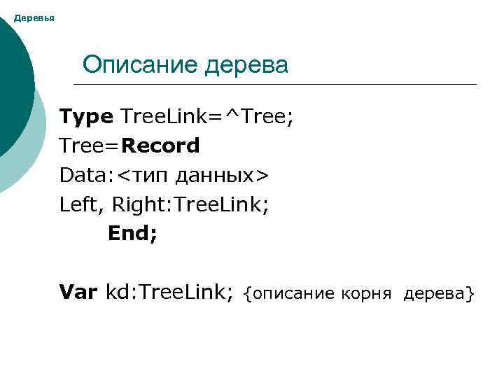 Деревья Описание дерева Type Tree. Link=^Tree; Tree=Record Data: <тип данных> Left, Right: Tree. Link;