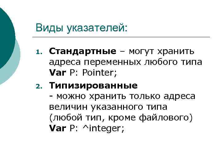 Виды указателей: 1. 2. Стандартные – могут хранить адреса переменных любого типа Var P: