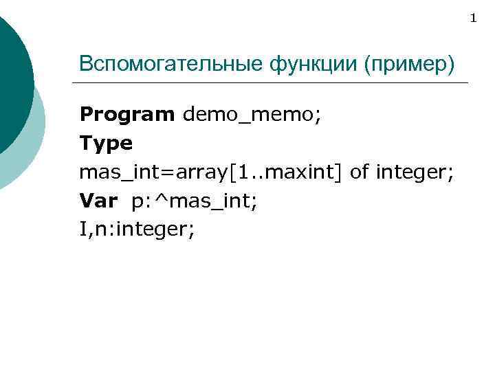 1 Вспомогательные функции (пример) Program demo_memo; Type mas_int=array[1. . maxint] of integer; Var p: