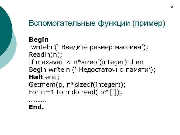 2 Вспомогательные функции (пример) Begin writeln (‘ Введите размер массива’); Readln(n); If maxavail <