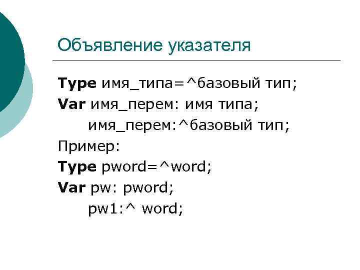 Объявление указателя Type имя_типа=^базовый тип; Var имя_перем: имя типа; имя_перем: ^базовый тип; Пример: Type