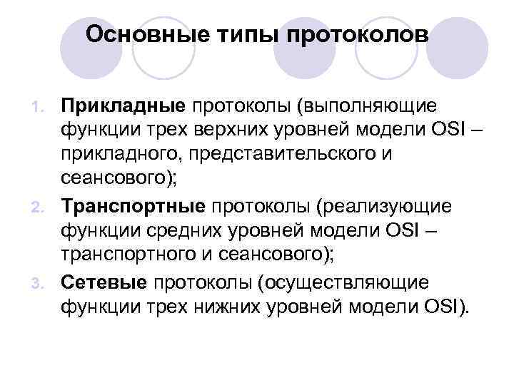 Основные типы протоколов Прикладные протоколы (выполняющие функции трех верхних уровней модели OSI – прикладного,