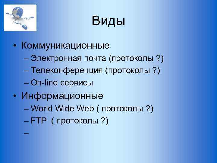 Виды • Коммуникационные – Электронная почта (протоколы ? ) – Телеконференция (протоколы ? )