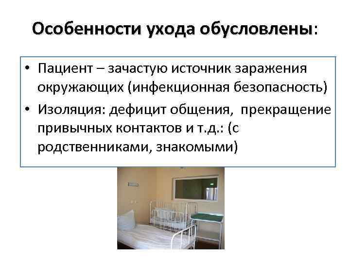 Особенности ухода обусловлены: обусловлены • Пациент – зачастую источник заражения окружающих (инфекционная безопасность) •