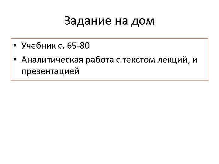 Задание на дом • Учебник с. 65 -80 • Аналитическая работа с текстом лекций,