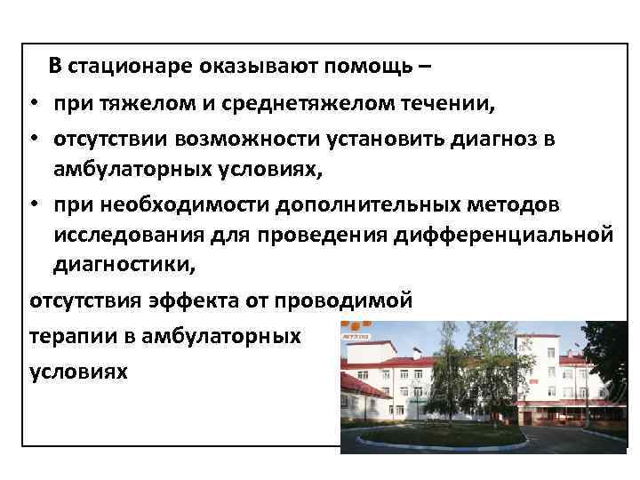 В стационаре оказывают помощь – • при тяжелом и среднетяжелом течении, • отсутствии возможности