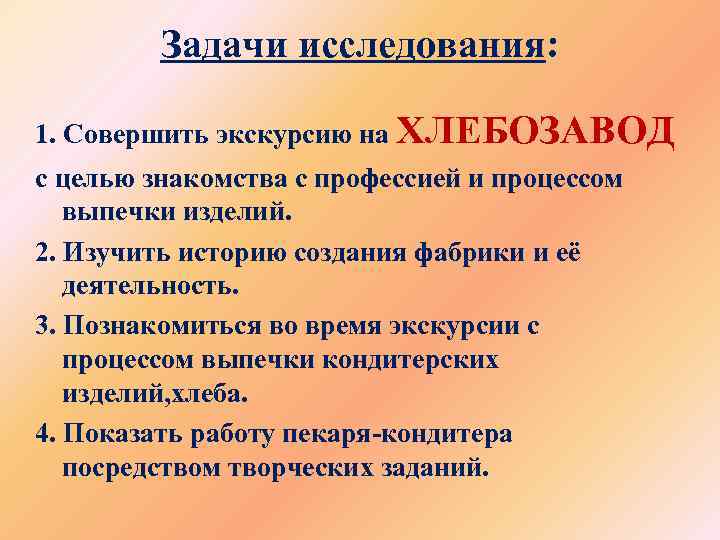 Задачи исследования: 1. Совершить экскурсию на ХЛЕБОЗАВОД с целью знакомства с профессией и процессом