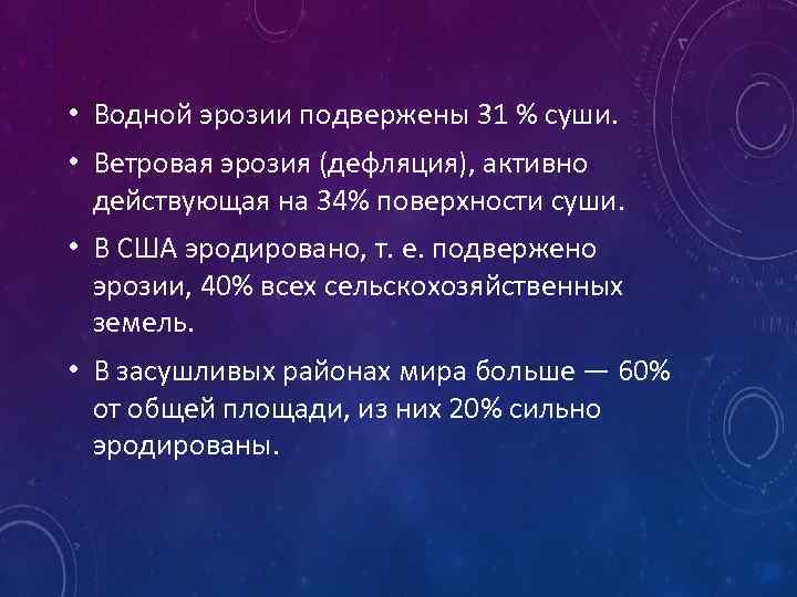  • Водной эрозии подвержены 31 % суши. • Ветровая эрозия (дефляция), активно действующая