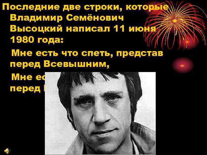 Последние две строки, которые Владимир Семёнович Высоцкий написал 11 июня 1980 года: Мне есть