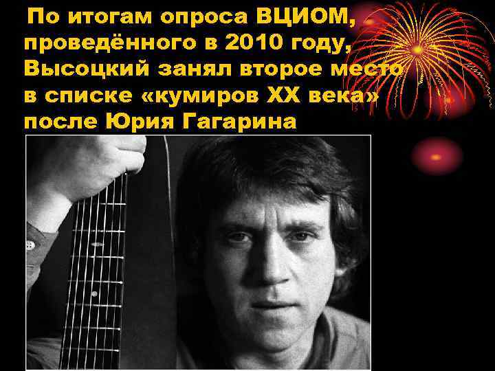 По итогам опроса ВЦИОМ, проведённого в 2010 году, Высоцкий занял второе место в списке