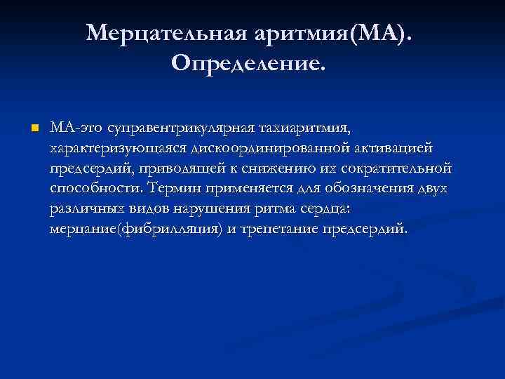 Мерцательная аритмия(МА). Определение. n МА-это суправентрикулярная тахиаритмия, характеризующаяся дискоординированной активацией предсердий, приводящей к снижению