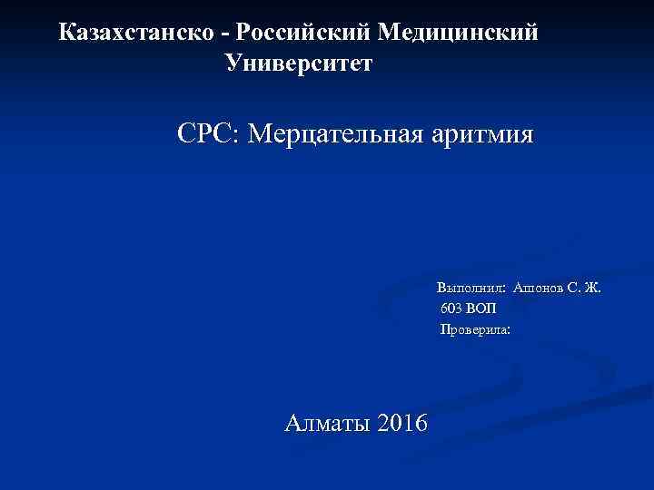 Казахстанско - Российский Медицинский Университет СРС: Мерцательная аритмия Выполнил: Ашонов С. Ж. 603 ВОП