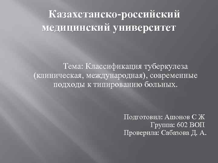 Казахстанско-российский медицинский университет Тема: Классификация туберкулеза (клиническая, международная), современные подходы к типированию больных. Подготовил:
