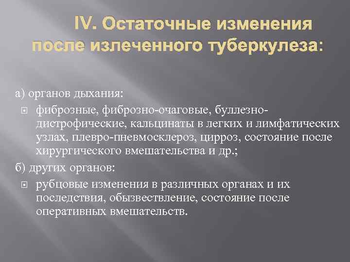 IV. Остаточные изменения после излеченного туберкулеза: а) органов дыхания: фиброзные, фиброзно-очаговые, буллезнодистрофические, кальцинаты