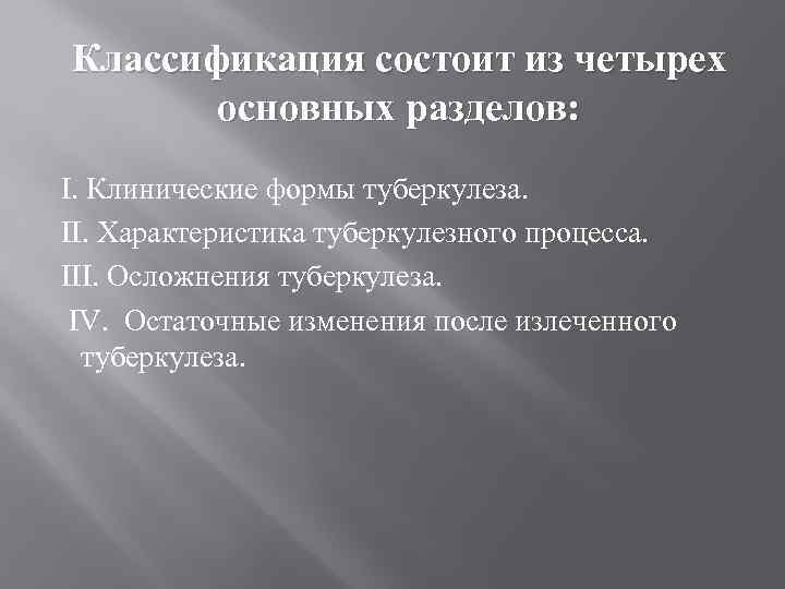 Классификация состоит из четырех основных разделов: I. Клинические формы туберкулеза. II. Характеристика туберкулезного процесса.