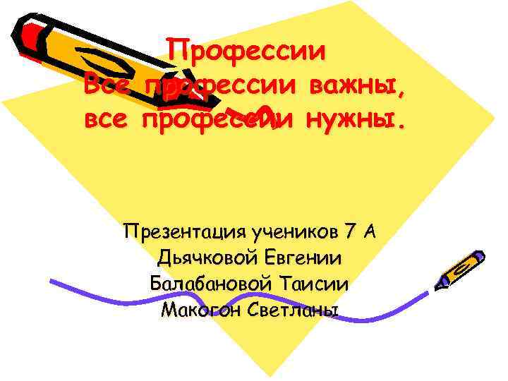 Профессии Все профессии важны, все профессии нужны. Презентация учеников 7 А Дьячковой Евгении Балабановой