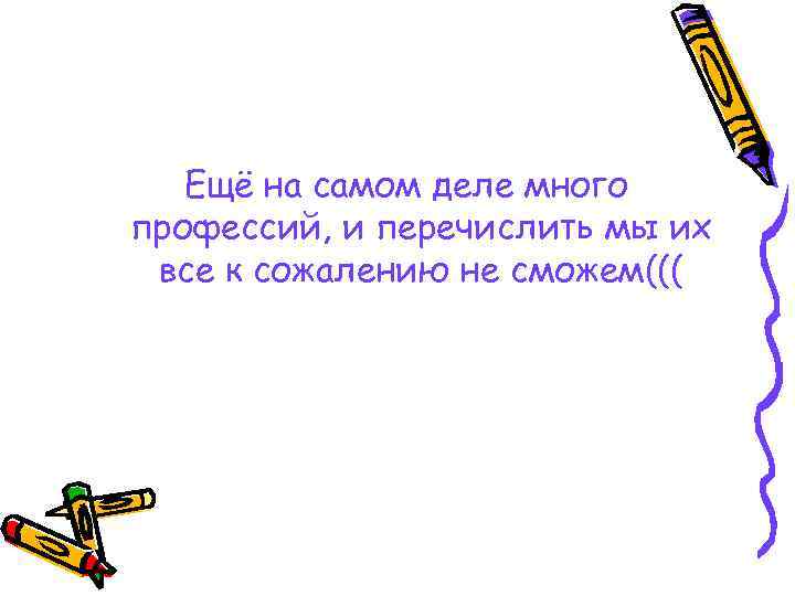 Ещё на самом деле много профессий, и перечислить мы их все к сожалению не
