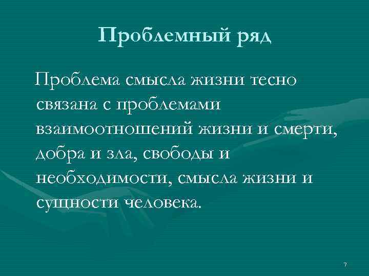 Проблемный ряд Проблема смысла жизни тесно связана с проблемами взаимоотношений жизни и смерти, добра