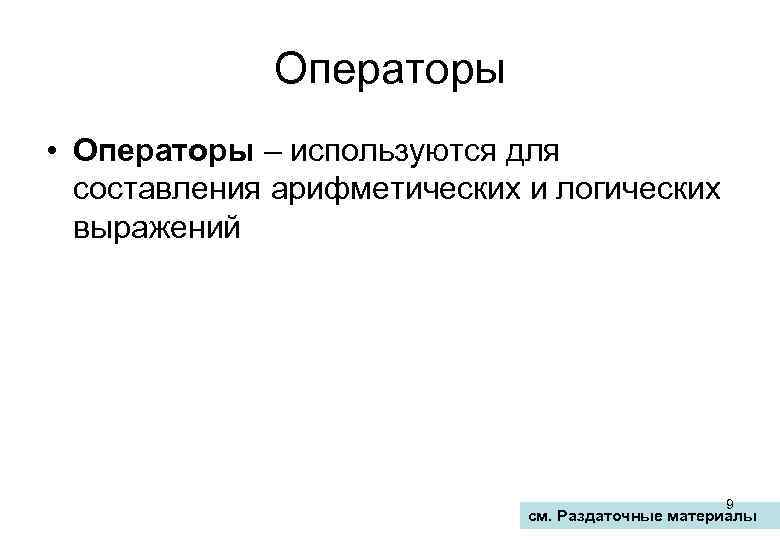 Операторы • Операторы – используются для составления арифметических и логических выражений 9 см. Раздаточные
