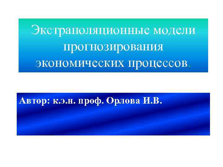 Экстраполяционные модели прогнозирования экономических процессов. Автор: к. э. н. проф. Орлова И. В. 