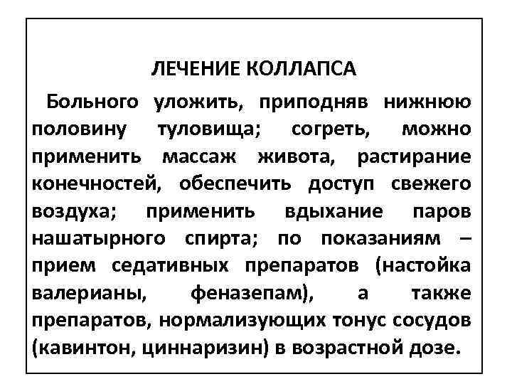 ЛЕЧЕНИЕ КОЛЛАПСА Больного уложить, приподняв нижнюю половину туловища; согреть, можно применить массаж живота, растирание