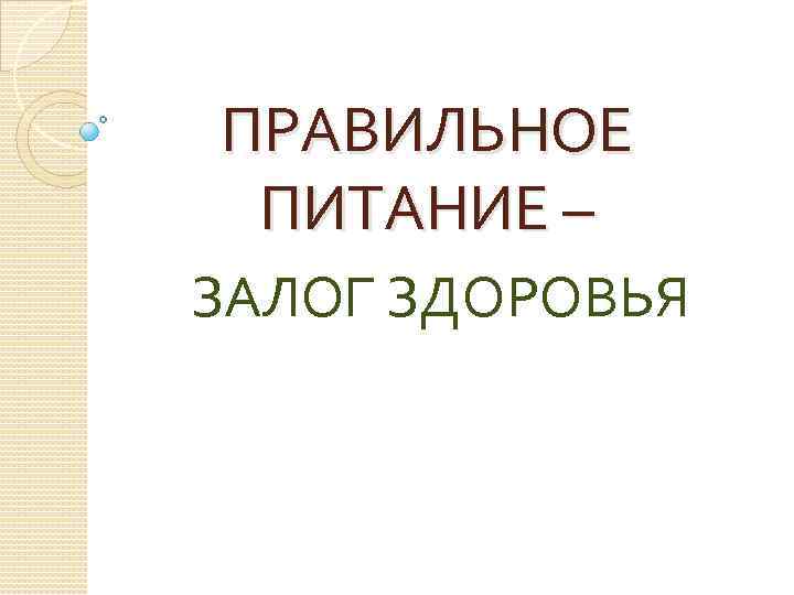 ПРАВИЛЬНОЕ ПИТАНИЕ – ЗАЛОГ ЗДОРОВЬЯ 