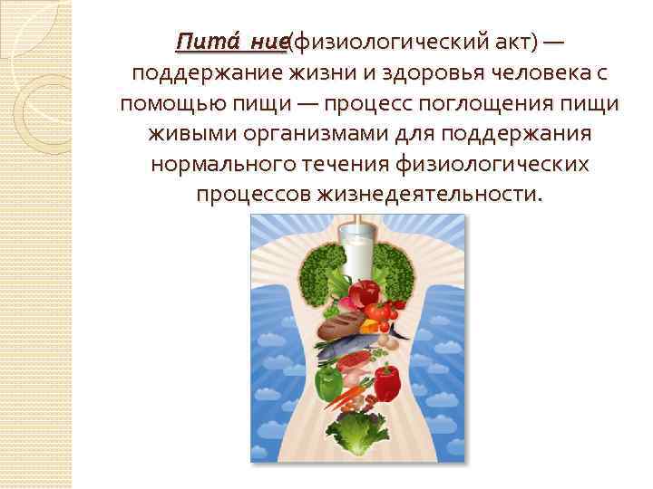 Пита ние(физиологический акт) — поддержание жизни и здоровья человека с помощью пищи — процесс