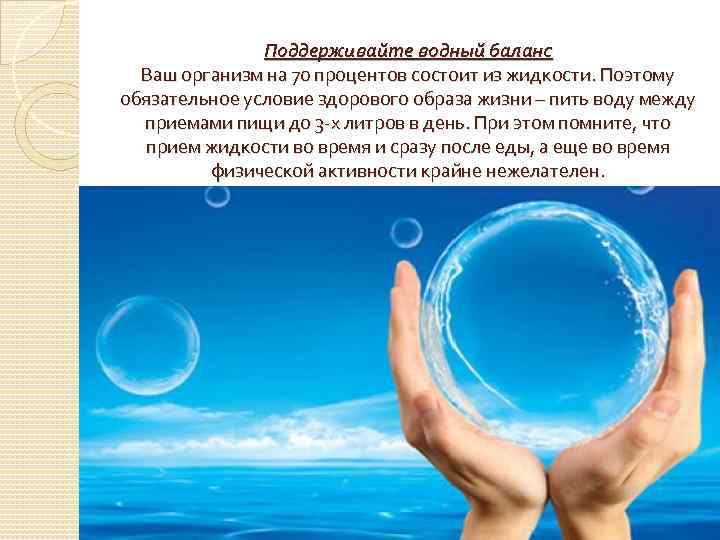 Поддерживайте водный баланс Ваш организм на 70 процентов состоит из жидкости. Поэтому обязательное условие