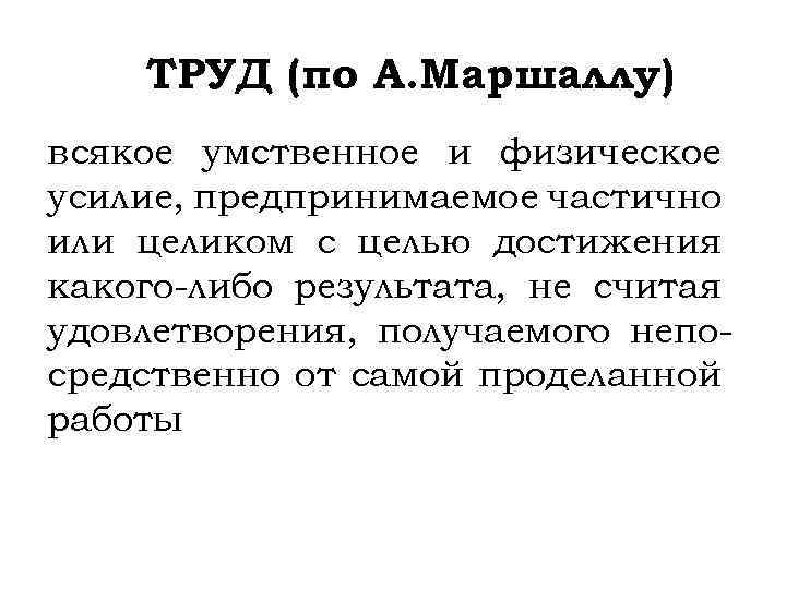 ТРУД (по А. Маршаллу) всякое умственное и физическое усилие, предпринимаемое частично или целиком с