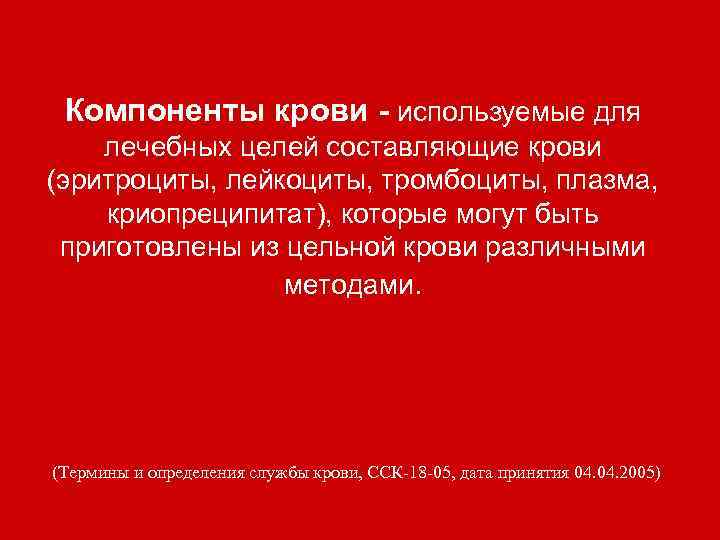 Компоненты крови - используемые для лечебных целей составляющие крови (эритроциты, лейкоциты, тромбоциты, плазма, криопреципитат),