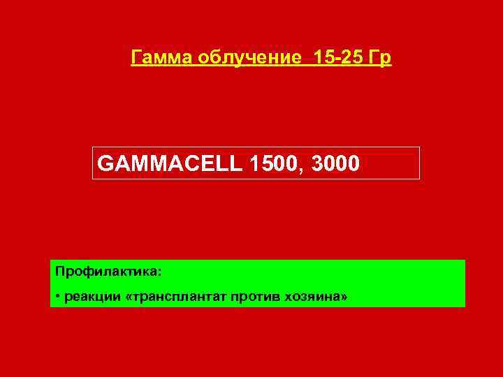 Гамма облучение 15 -25 Гр GAMMACELL 1500, 3000 Профилактика: • реакции «трансплантат против хозяина»