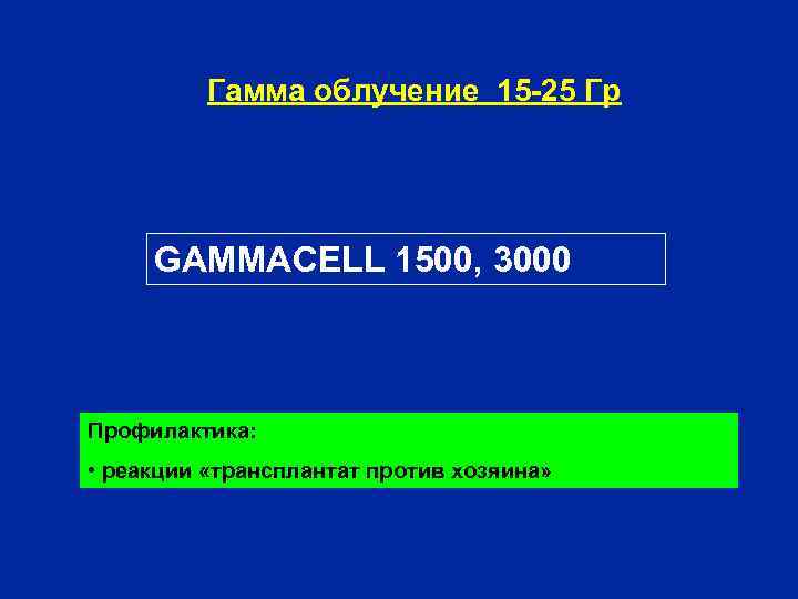 Гамма облучение 15 -25 Гр GAMMACELL 1500, 3000 Профилактика: • реакции «трансплантат против хозяина»