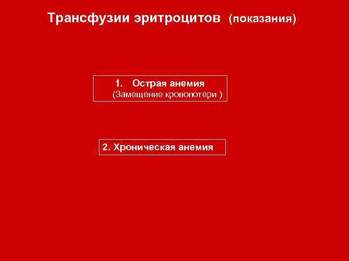 Трансфузии эритроцитов (показания) 1. Острая анемия (Замещение кровопотери ) 2. Хроническая анемия 