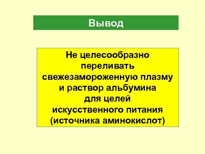 Вывод Не целесообразно переливать свежезамороженную плазму и раствор альбумина для целей искусственного питания (источника