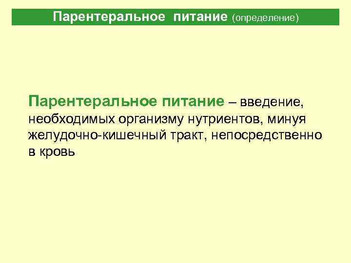 Парентеральное питание (определение) Парентеральное питание – введение, необходимых организму нутриентов, минуя желудочно-кишечный тракт, непосредственно