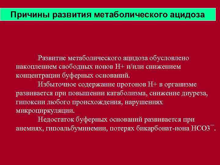 Причины развития метаболического ацидоза Развитие метаболического ацидоза обусловлено накоплением свободных ионов Н+ и/или снижением
