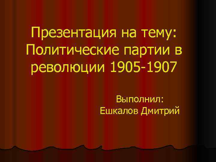 Презентация на тему: Политические партии в революции 1905 -1907 Выполнил: Ешкалов Дмитрий 